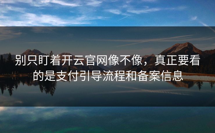 别只盯着开云官网像不像，真正要看的是支付引导流程和备案信息