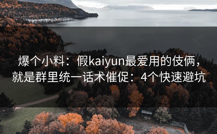 爆个小料：假kaiyun最爱用的伎俩，就是群里统一话术催促：4个快速避坑