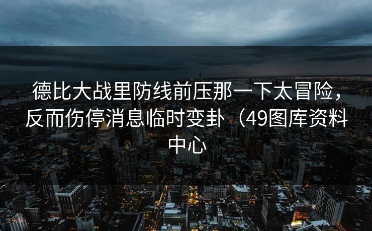 德比大战里防线前压那一下太冒险，反而伤停消息临时变卦（49图库资料中心