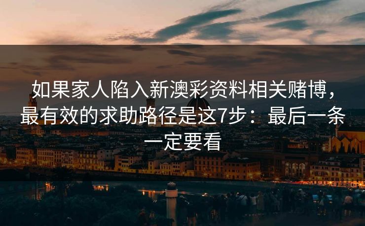 如果家人陷入新澳彩资料相关赌博，最有效的求助路径是这7步：最后一条一定要看