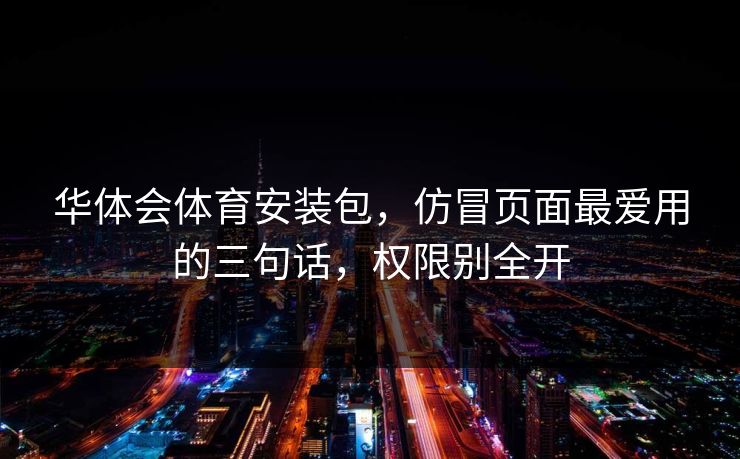 华体会体育安装包，仿冒页面最爱用的三句话，权限别全开