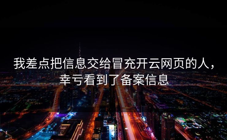 我差点把信息交给冒充开云网页的人，幸亏看到了备案信息