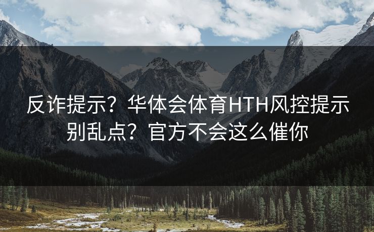 反诈提示？华体会体育HTH风控提示别乱点？官方不会这么催你