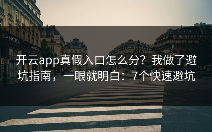 开云app真假入口怎么分？我做了避坑指南，一眼就明白：7个快速避坑