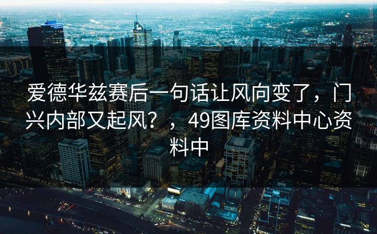 爱德华兹赛后一句话让风向变了，门兴内部又起风？，49图库资料中心资料中