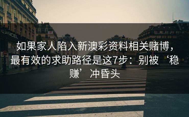如果家人陷入新澳彩资料相关赌博，最有效的求助路径是这7步：别被‘稳赚’冲昏头