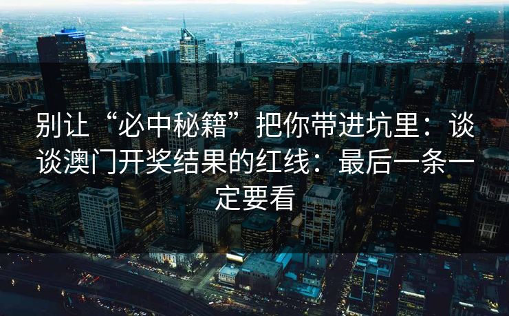 别让“必中秘籍”把你带进坑里：谈谈澳门开奖结果的红线：最后一条一定要看