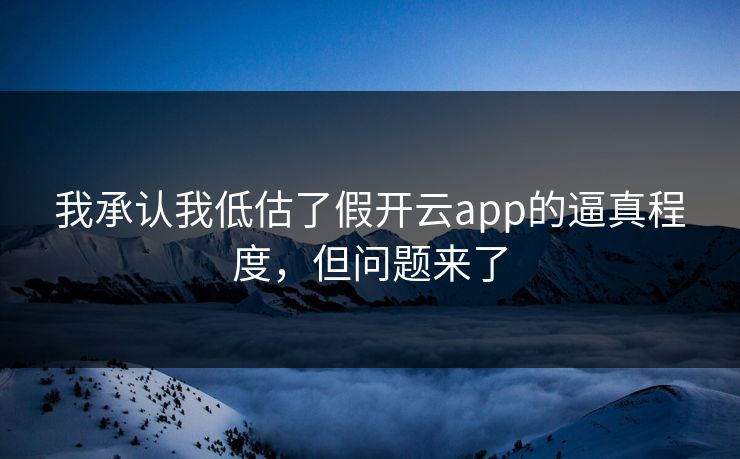 我承认我低估了假开云app的逼真程度，但问题来了