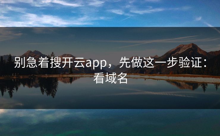 别急着搜开云app,先做这一步验证:看域名