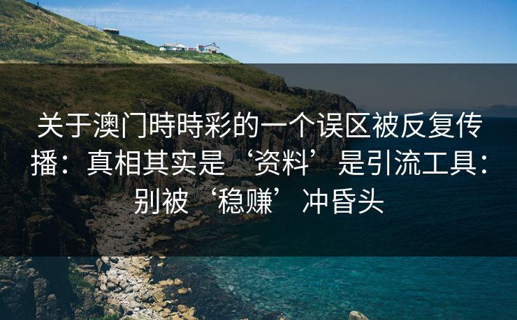 关于澳门時時彩的一个误区被反复传播:真相其实是‘资料’是引流工具:别被‘稳赚’冲昏头