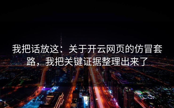 我把话放这:关于开云网页的仿冒套路,我把关键证据整理出来了