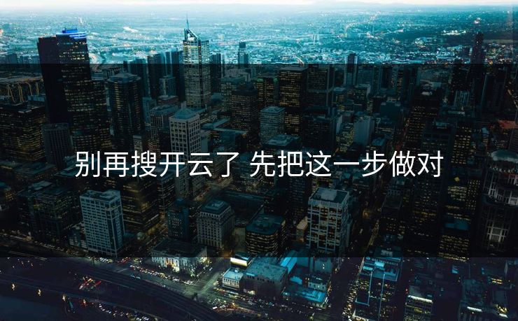 别再搜开云了 先把这一步做对 别再搜开云了 先把这一步做对